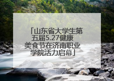 山东省大学生第五届5.27健康美食节在济南职业学院活力启幕