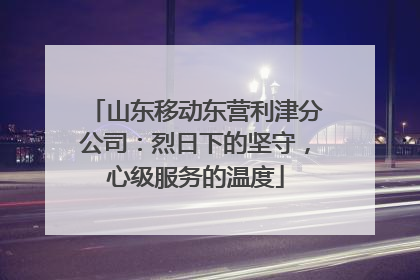 山东移动东营利津分公司：烈日下的坚守，心级服务的温度