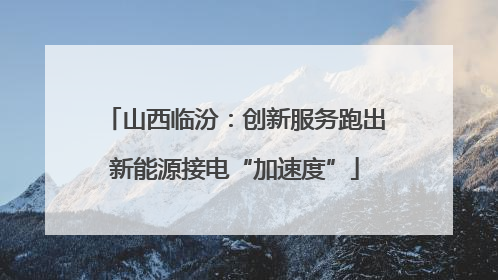 山西临汾：创新服务跑出新能源接电“加速度”