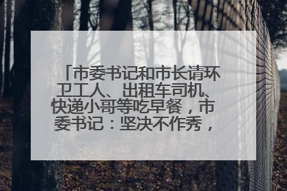 市委书记和市长请环卫工人、出租车司机、快递小哥等吃早餐，市委书记：坚决不作秀，不搞提前彩排