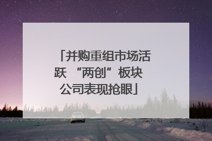 并购重组市场活跃 “两创”板块公司表现抢眼