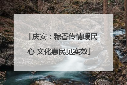 庆安：粽香传情暖民心 文化惠民见实效