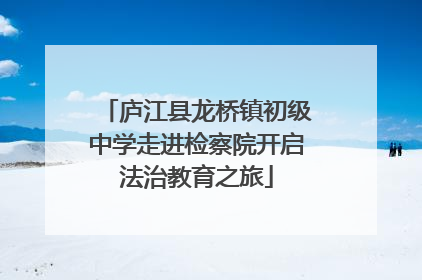 庐江县龙桥镇初级中学走进检察院开启法治教育之旅