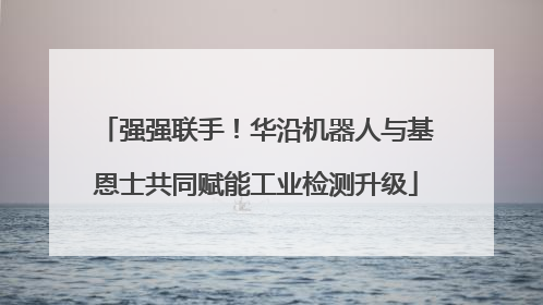 强强联手！华沿机器人与基恩士共同赋能工业检测升级