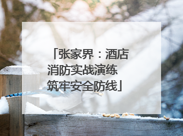 张家界：酒店消防实战演练 筑牢安全防线