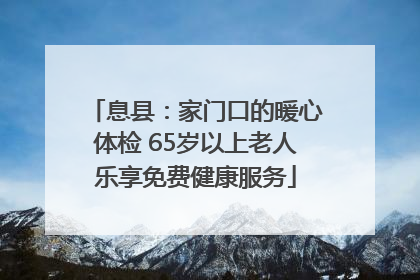 息县：家门口的暖心体检 65岁以上老人乐享免费健康服务