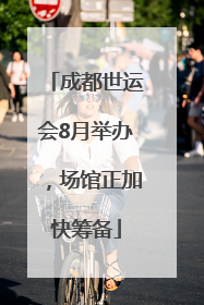 成都世运会8月举办，场馆正加快筹备