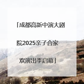 成都高新中演大剧院2025亲子合家欢演出季启幕