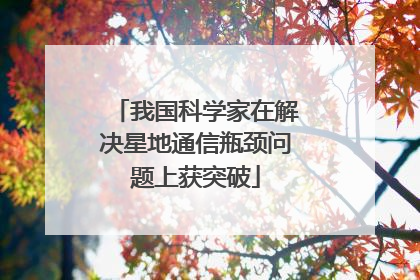 我国科学家在解决星地通信瓶颈问题上获突破