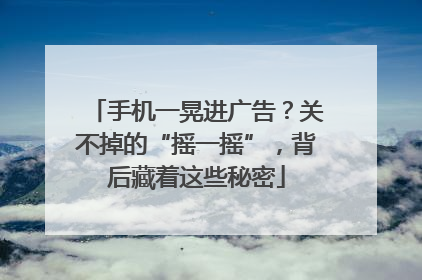 手机一晃进广告？关不掉的“摇一摇”，背后藏着这些秘密