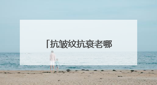 抗皱纹抗衰老哪个牌子好？抗皱抗衰老护肤品揭晓，口碑推荐
