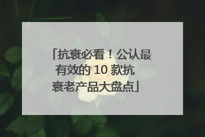 抗衰必看！公认最有效的 10 款抗衰老产品大盘点