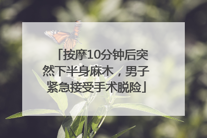 按摩10分钟后突然下半身麻木，男子紧急接受手术脱险