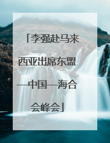 李强赴马来西亚出席东盟—中国—海合会峰会