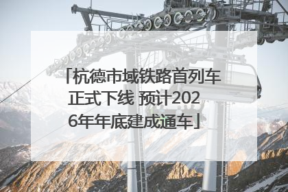 杭德市域铁路首列车正式下线 预计2026年年底建成通车