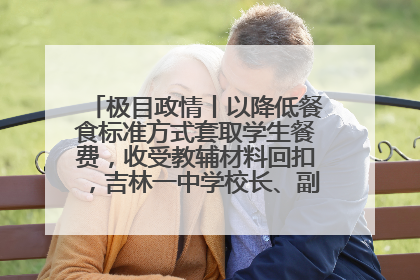 极目政情丨以降低餐食标准方式套取学生餐费，收受教辅材料回扣，吉林一中学校长、副校长均被“双开”