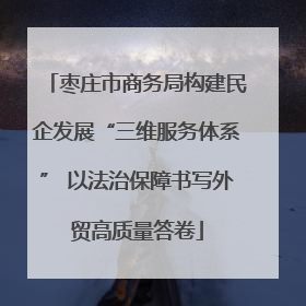 枣庄市商务局构建民企发展“三维服务体系” 以法治保障书写外贸高质量答卷