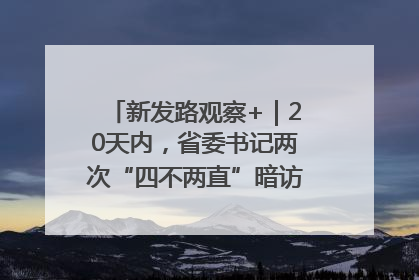 新发路观察+｜20天内，省委书记两次“四不两直”暗访，有何深意？