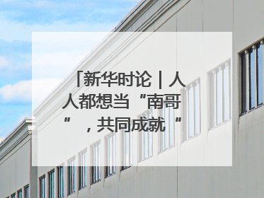 新华时论｜人人都想当“南哥”，共同成就“苏大强”