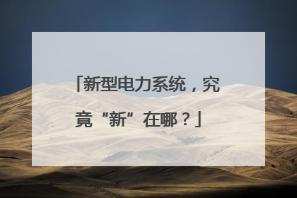 新型电力系统，究竟“新”在哪？