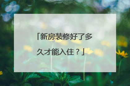 新房装修好了多久才能入住？