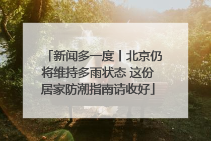 新闻多一度丨北京仍将维持多雨状态 这份居家防潮指南请收好