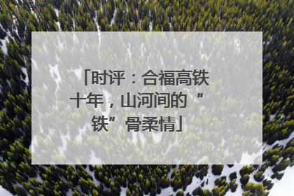 时评：合福高铁十年，山河间的“铁”骨柔情