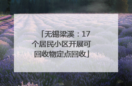 无锡梁溪：17个居民小区开展可回收物定点回收