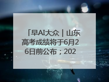早AI大众｜山东高考成绩将于6月26日前公布；2025乒超今日开赛