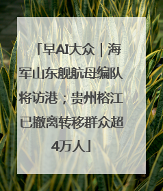 早AI大众｜海军山东舰航母编队将访港；贵州榕江已撤离转移群众超4万人