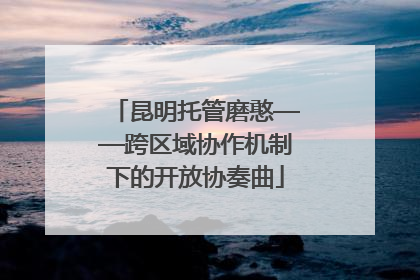 昆明托管磨憨——跨区域协作机制下的开放协奏曲