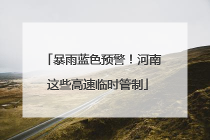 暴雨蓝色预警！河南这些高速临时管制
