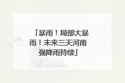 暴雨！局部大暴雨！未来三天河南强降雨持续