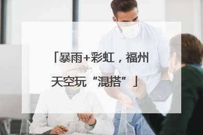 暴雨+彩虹，福州天空玩“混搭”