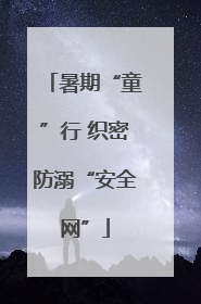 暑期“童”行 织密防溺“安全网”