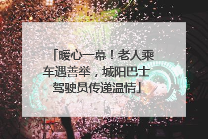 暖心一幕！老人乘车遇善举，城阳巴士驾驶员传递温情