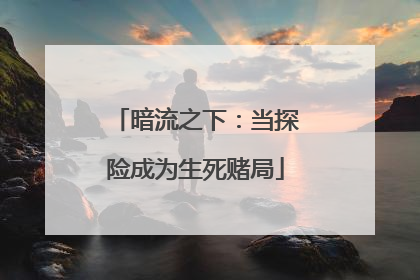 暗流之下：当探险成为生死赌局
