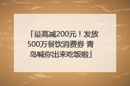 最高减200元！发放500万餐饮消费券 青岛喊你出来吃饭啦