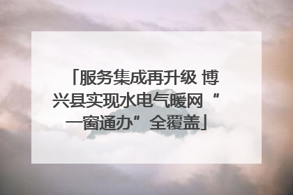 服务集成再升级 博兴县实现水电气暖网“一窗通办”全覆盖