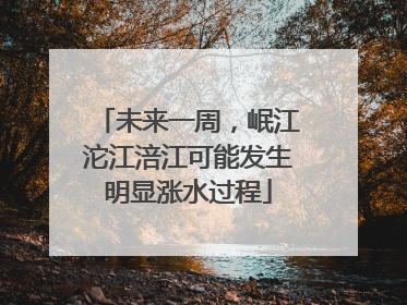未来一周，岷江沱江涪江可能发生明显涨水过程