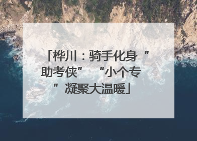 桦川：骑手化身“助考侠” “小个专”凝聚大温暖