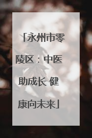 永州市零陵区：中医助成长 健康向未来