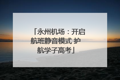 永州机场：开启航班静音模式 护航学子高考