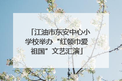 江油市东安中心小学校举办“红领巾爱祖国”文艺汇演