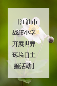 江油市战旗小学开展世界环境日主题活动