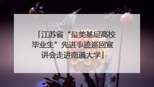 江苏省“最美基层高校毕业生”先进事迹巡回宣讲会走进南通大学