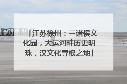 江苏徐州：三诸侯文化园，大运河畔历史明珠，汉文化寻根之地