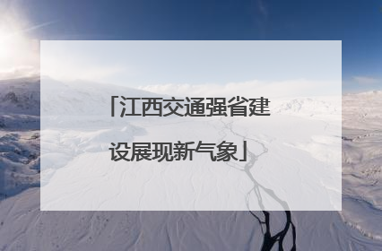 江西交通强省建设展现新气象