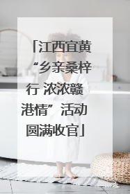 江西宜黄“乡亲桑梓行 浓浓赣港情”活动圆满收官