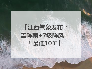 江西气象发布：雷阵雨+7级阵风！最低10℃